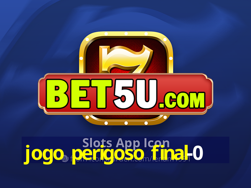 jogo perigoso final